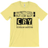 I Am Pretty Cool but Cry A lot You Wouldnt Understand T-Shirt