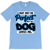i may not be be perfect but my dog loves me T-Shirt
