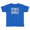 gobble till you wobble Toddler T-shirt