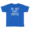 ok, but first coffee Toddler T-shirt