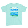 just wen i think you coundn't posible be any dumber you go and do somt Youth Tee