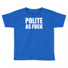 polite as fck Toddler T-shirt