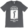 Having Kids Doesn't Make You a Father Raising Them Does T-Shirt