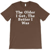 the older i get the better T-Shirt