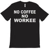 no cofeeee no workeeee T-Shirt