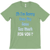 oh i'm sorry was my sass too much T-Shirt