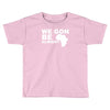 we gon alright Toddler T-shirt