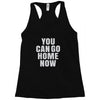 You Can Go Home Now Racerback Tank