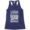 legends are born in march Racerback Tank