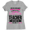 I Never Dreamed I'd Grow Up To Be A Super Cute Teacher But Here I'm Ki Ladies Fitted T-Shirt