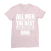 all men are created equal but only the best are born in june Ladies Fitted T-Shirt