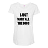 i just want all the dogs Maternity Scoop Neck T-shirt