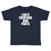 i hate everyone and pants Toddler T-shirt