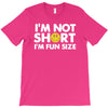 i'm not short, i'm fun size   small tiny little shorty person gift tee T-Shirt