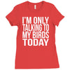 i'm only talking to my birds today Ladies Fitted T-Shirt