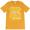 We Don't Know How Strong We Really Are Until Being Strong Is The Only T-Shirt
