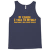 of course i talk to myself, i need expert advice Tank Top