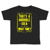 that's a horrible idea what time Toddler T-shirt