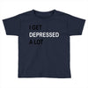 i get deppresed a lot Toddler T-shirt