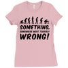 Something Somewhere Went Terribly Wrong Ladies Fitted T-Shirt