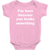 i'm here because you broke something Baby Onesie