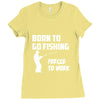 born to go fishing forced to work mens funny Ladies Fitted T-Shirt