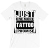 Just One More Tattoo I Promise T-Shirt