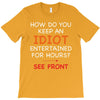 how do you keep an idiot entertained for hours see front T-Shirt