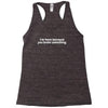 i'm here because you broke something Racerback Tank