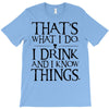 that what i do i drink and i know things T-Shirt