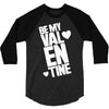 Be my valentine 3/4 Sleeve Shirt