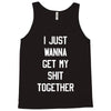 i just wanna get my shit together Tank Top