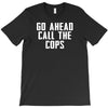 Go Ahead  Call The Cops T-Shirt