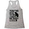 you've cat to be kitten me right meow Racerback Tank