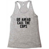 Go Ahead Call The Cops Racerback Tank