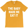 the baby made me eat T-Shirt
