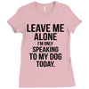 Leave Me Alone I Am Only Speaking To My Dog Today Ladies Fitted T-Shirt