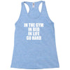 in the gym in bed in life go hard Racerback Tank