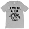 Leave Me Alone I Am Only Speaking To My Cat Today T-Shirt