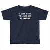 i just want to leave and go camping Toddler T-shirt