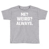 Me Weird Always Toddler T-shirt