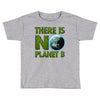 there is no planet  b earth day Toddler T-shirt