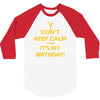 keep calm cause it s my birthday 3/4 Sleeve Shirt