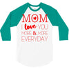 mom i love you more everyday 3/4 Sleeve Shirt