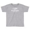 i love my girlfriend Toddler T-shirt