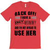 back off i have a crazy mommy and i'm not afraid to user her T-Shirt