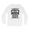 I've Been Called A Lot Of Names But Legend Is My Favorite Long Sleeve Shirts