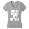 you're using my oxygen Women's V-Neck T-Shirt