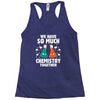 We Have So Much Chemistry Together Racerback Tank