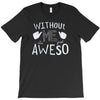 without me, it's just aweso T-Shirt